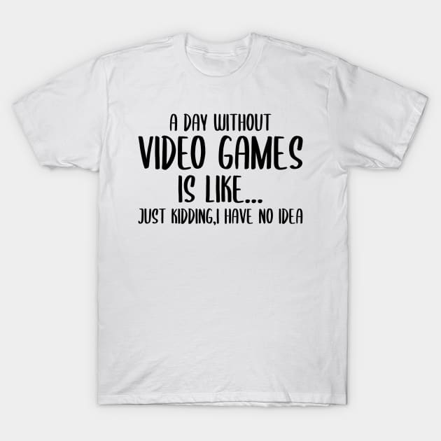 A Day Without Video Games Is Like Just Kidding I have No Idea T-Shirt by StoreDay